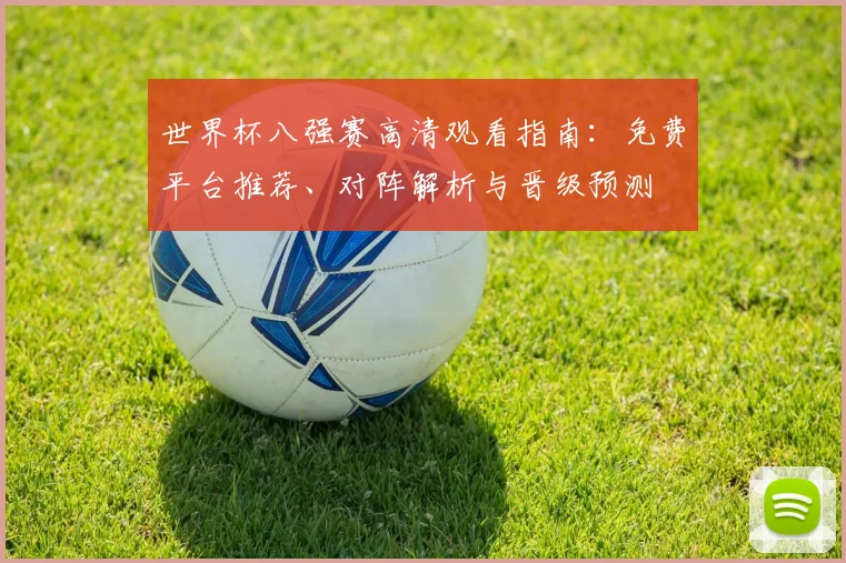 世界杯八强赛高清观看指南:免费平台推荐、对阵解析与晋级预测