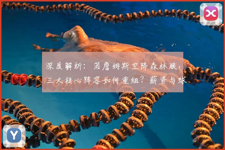 深度解析:若詹姆斯空降森林狼,三大核心阵容如何重组?薪资与球权难题如何破解?